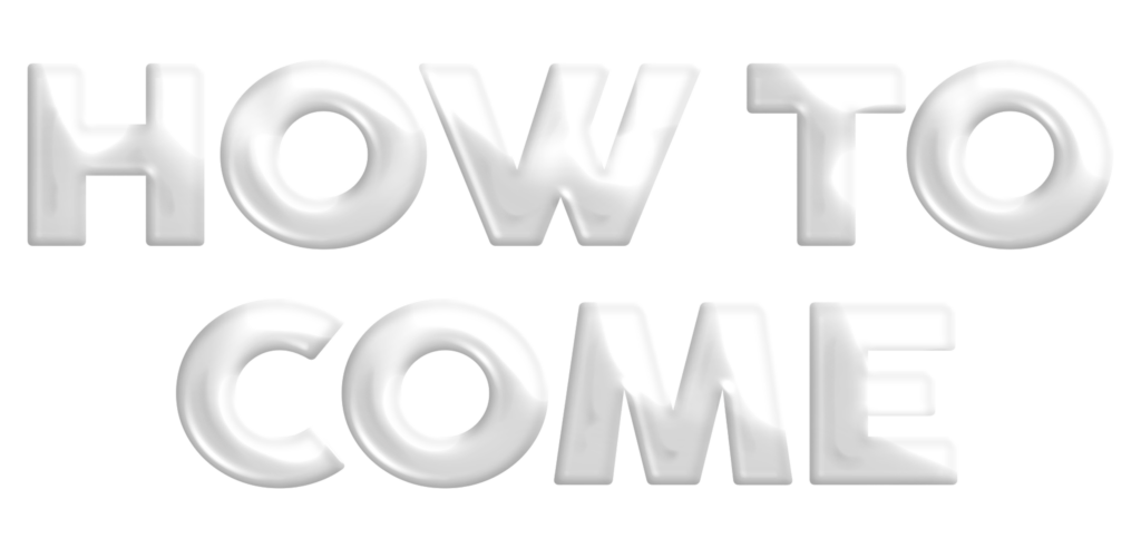 HOW TO COME